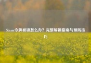 Steam令牌被锁怎么办？完整解锁指南与预防技巧