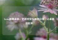 Steam跳舞桌面，把游戏快乐搬进日常，让桌面活起来