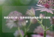 穿越火线幻影，隐身硝烟的战场幽灵，技能解析
