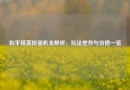 和平精英扭蛋机全解析，玩法差异与价格一览
