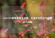 CSGO EPL赛事观赛全攻略，主流平台汇总与观赛技巧详解