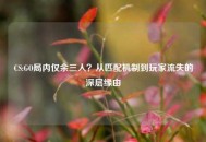 CS:GO局内仅余三人？从匹配机制到玩家流失的深层缘由