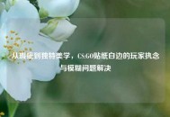 从瑕疵到独特美学，CS:GO贴纸白边的玩家执念与模糊问题解决