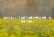 绝地求生，5个实战技巧快速提升反应速度，助你轻松吃鸡！