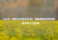 LOL五一限时半价活动开启！海量英雄皮肤抄底，附活动入口指南
