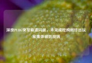 深夜PUBG突发崩溃闪退，未完成吃鸡局炸出玩家集体破防现场