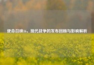 使命召唤16，现代战争的发布回顾与影响解析