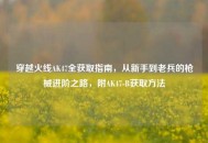 穿越火线AK47全获取指南，从新手到老兵的枪械进阶之路，附AK47-B获取     