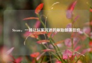 Steam，一场让玩家沉迷的原始部落狂欢