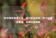 和平精英猪猪女孩，萌力融化战场，实力征服决赛圈，皮肤价格揭秘