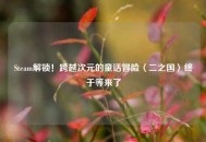 Steam解锁！跨越次元的童话冒险〈二之国〉终于等来了