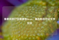 像素风丧尸狂潮席卷Steam，复古射击开启生存狂欢