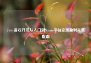Unity游戏开发从入门到Steam平台变现盈利完整指南