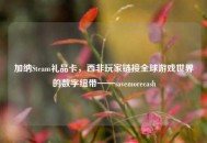 加纳Steam礼品卡，西非玩家链接全球游戏世界的数字纽带——savemorecash
