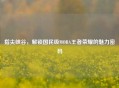 指尖峡谷，解锁国民级MOBA王者荣耀的魅力密码