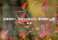 尼康阅野CF，邂逅专业级远方，兼评阅野A211优缺点