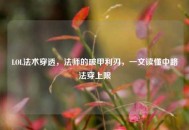 LOL法术穿透，法师的破甲利刃，一文读懂中路法穿上限