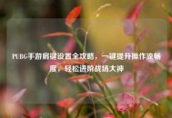 PUBG手游肩键设置全攻略，一键提升操作流畅度，轻松进阶战场大神
