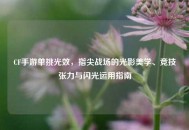 CF手游单挑光效，指尖战场的光影美学、竞技张力与闪光运用指南