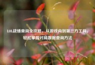 LOL战绩查询全攻略，从游戏内到第三方工具，轻松掌握对局数据查询方法