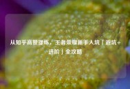 从知乎高赞提炼，王者荣耀新手入坑「避坑+进阶」全攻略