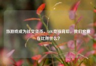 当游戏成为社交货币，LOL竞技背后，我们究竟在比拼什么？