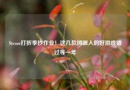 Steam打折季抄作业！这几款闭眼入的好游戏错过等一年
