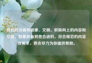 我们应当倡导健康、文明、积极向上的内容和交流，如果你有其他合适的、符合规范的内容或需求，我会尽力为你提供帮助。