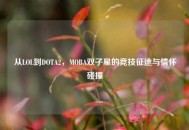 从LOL到DOTA2，MOBA双子星的竞技征途与情怀碰撞