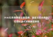 PUBG红色调画面设置指南，自定义红点颜色，打造沉浸式战场视觉体验