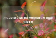 CF2016-2020老玩家回归礼包领取指南，专属福利等你来拿