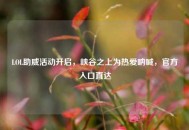 LOL助威活动开启，峡谷之上为热爱呐喊，官方入口直达
