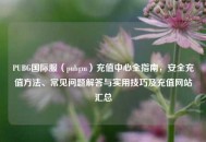 PUBG国际服（pubgm）充值中心全指南，安全充值     、常见问题解答与实用技巧及充值网站汇总