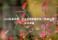 CSGO玩家必看，合法合规制裁外挂，共建公平竞技环境