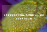 王者荣耀射手进阶指南，从发育到Carry，解锁精准输出制胜之道