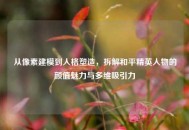 从像素建模到人格塑造，拆解和平精英人物的颜值魅力与多维吸引力