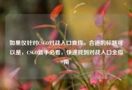 如果仅针对CSGO对战入口查找，合适的标题可以是，CSGO新手必看，快速找到对战入口全指南