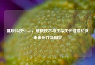 健康科技Steam，硬核技术与生命关怀碰撞绘就未来医疗新图景