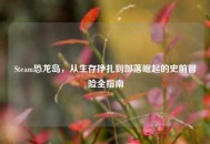 Steam恐龙岛，从生存挣扎到部落崛起的史前冒险全指南