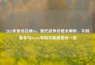 2021年使命召唤16，现代战争价格全解析，不同版本与Steam等购买渠道差异一览