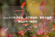 Steam入门完全指南，从下载安装、账号注册到畅玩游戏一篇搞定