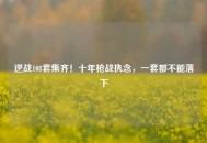 逆战108套集齐！十年枪战执念，一套都不能落下
