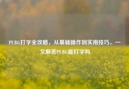 PUBG打字全攻略，从基础操作到实用技巧，一文解答PUBG能打字吗