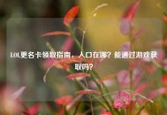 LOL更名卡领取指南，入口在哪？能通过游戏获取吗？