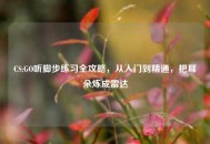 CS:GO听脚步练习全攻略，从入门到精通，把耳朵炼成雷达