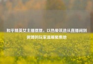 和平精英女主播摆摆，以热爱筑造从直播间到微博的玩家温暖聚集地
