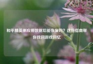 和平精英删应用数据后能恢复吗？这份指南帮你找回游戏回忆