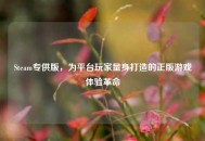 Steam专供版，为平台玩家量身打造的正版游戏体验革命