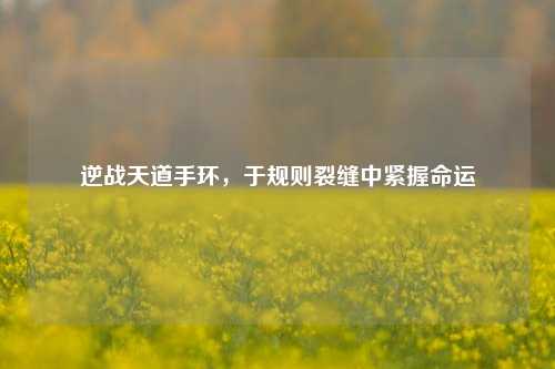 逆战天道手环,于规则裂缝中紧握命运