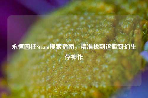 永恒圆柱Steam搜索指南,精准找到这款奇幻生存神作